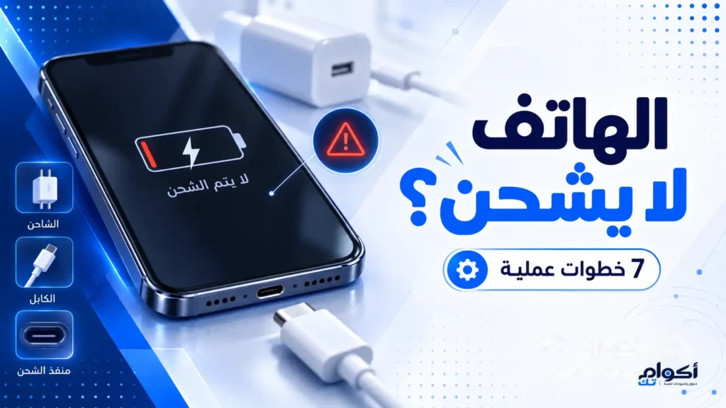 حل مشكلة الهاتف لا يشحن بـ 7 خطوات عملية مجربة