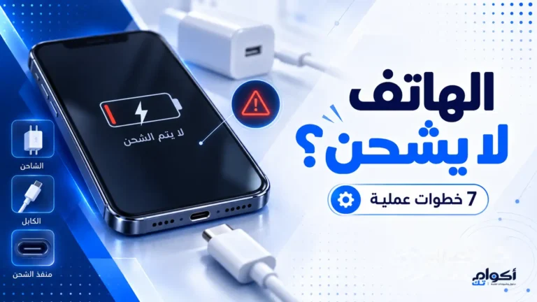 حل مشكلة الهاتف لا يشحن بـ 7 خطوات عملية مجربة
